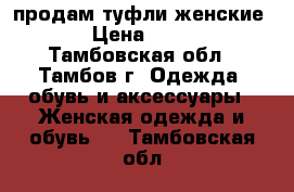 продам туфли женские  › Цена ­ 150 - Тамбовская обл., Тамбов г. Одежда, обувь и аксессуары » Женская одежда и обувь   . Тамбовская обл.